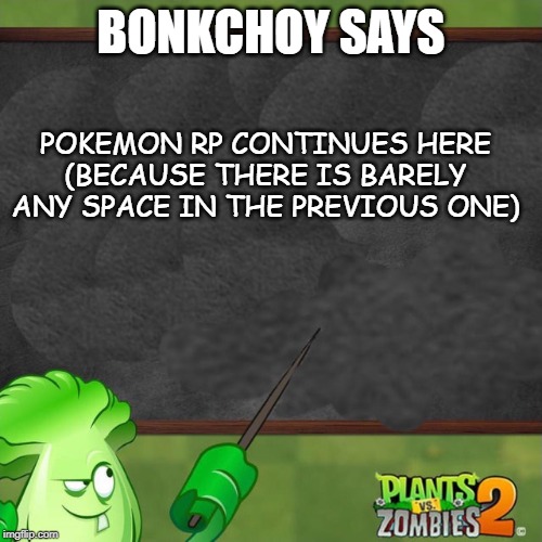 Bonk Choy says | BONKCHOY SAYS; POKEMON RP CONTINUES HERE
(BECAUSE THERE IS BARELY ANY SPACE IN THE PREVIOUS ONE) | image tagged in bonk choy says | made w/ Imgflip meme maker