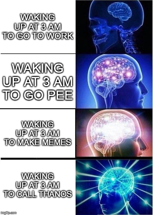Expanding Brain Meme |  WAKING UP AT 3 AM TO GO TO WORK; WAKING UP AT 3 AM TO GO PEE; WAKING UP AT 3 AM TO MAKE MEMES; WAKING UP AT 3 AM TO CALL THANOS | image tagged in memes,expanding brain | made w/ Imgflip meme maker