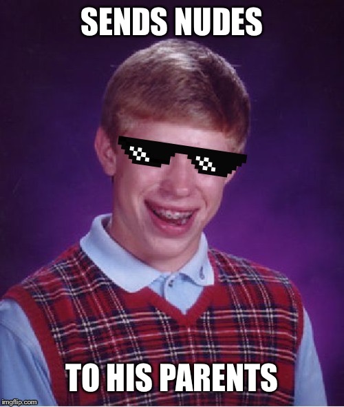 MLG Bad Luck Brian | SENDS NUDES; TO HIS PARENTS | image tagged in mlg bad luck brian | made w/ Imgflip meme maker