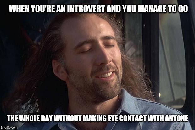 nicholas cage | WHEN YOU'RE AN INTROVERT AND YOU MANAGE TO GO; THE WHOLE DAY WITHOUT MAKING EYE CONTACT WITH ANYONE | image tagged in nicholas cage | made w/ Imgflip meme maker