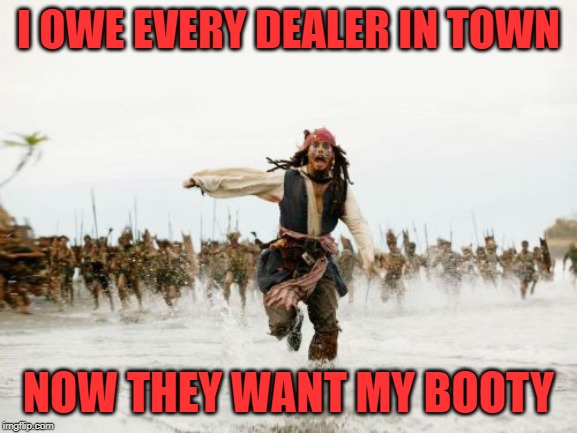 Jack Sparrow Being Chased Meme | I OWE EVERY DEALER IN TOWN NOW THEY WANT MY BOOTY | image tagged in memes,jack sparrow being chased | made w/ Imgflip meme maker