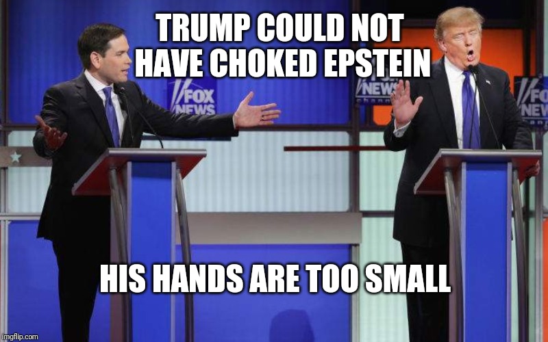 Trump hands to small | TRUMP COULD NOT
 HAVE CHOKED EPSTEIN; HIS HANDS ARE TOO SMALL | image tagged in jeffrey epstein,marco rubio | made w/ Imgflip meme maker