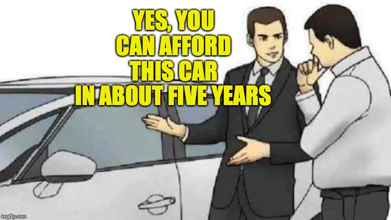 Just head on back to our Used lot. | YES, YOU CAN AFFORD THIS CAR; IN ABOUT FIVE YEARS | image tagged in memes,car salesman slaps roof of car,wait for it | made w/ Imgflip meme maker