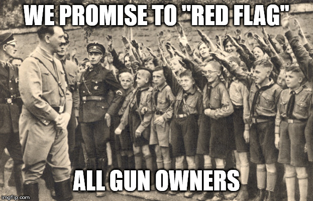 Red Flag Laws: Confiscation only requires a report.  Restoration requires proving a negative. | WE PROMISE TO "RED FLAG"; ALL GUN OWNERS | image tagged in hitler youth,gun control | made w/ Imgflip meme maker