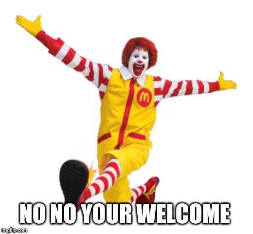 Ronald McDonald | NO NO YOUR WELCOME | image tagged in ronald mcdonald | made w/ Imgflip meme maker