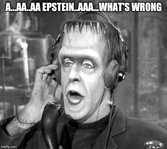 Herman Munster | A...AA..AA EPSTEIN..AAA...WHAT'S WRONG | image tagged in herman munster | made w/ Imgflip meme maker