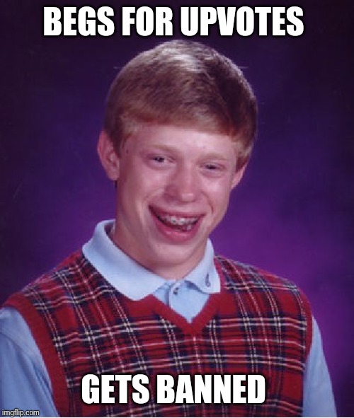 Bad Luck Brian | BEGS FOR UPVOTES; GETS BANNED | image tagged in memes,bad luck brian | made w/ Imgflip meme maker