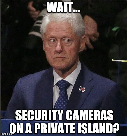 Bill Clinton cameras private island | WAIT... SECURITY CAMERAS ON A PRIVATE ISLAND? | image tagged in bill clinton scared | made w/ Imgflip meme maker