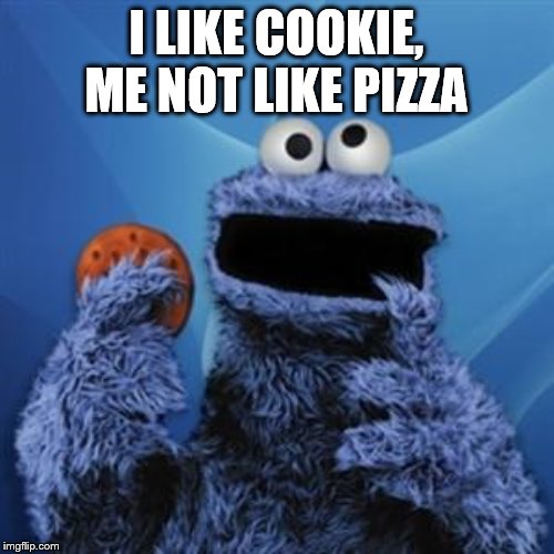 cookie monster | I LIKE COOKIE, ME NOT LIKE PIZZA | image tagged in cookie monster | made w/ Imgflip meme maker