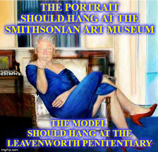 THE PORTRAIT SHOULD HANG AT THE SMITHSONIAN ART MUSEUM; THE MODEL 
SHOULD HANG AT THE LEAVENWORTH PENITENTIARY | image tagged in bill clinton,clinton corruption,democrat party,clinton crime cartel | made w/ Imgflip meme maker
