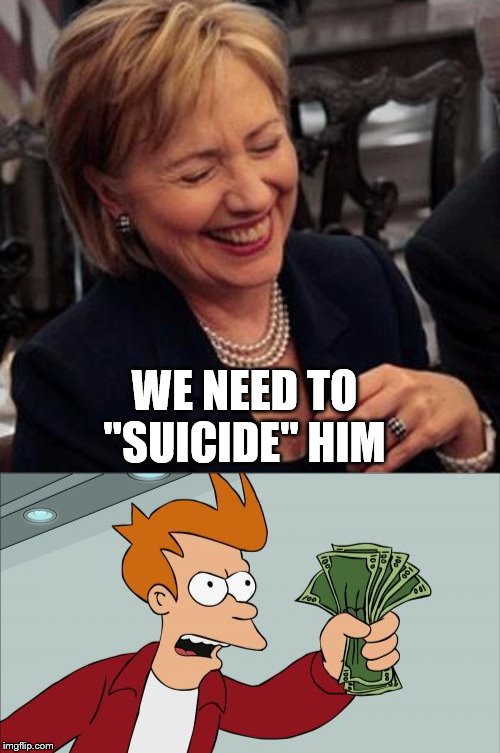 A killer | WE NEED TO "SUICIDE" HIM | image tagged in memes,shut up and take my money fry,hillary lol | made w/ Imgflip meme maker