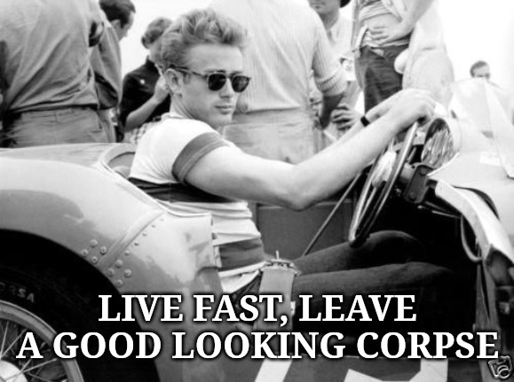 James Dean Race | LIVE FAST, LEAVE A GOOD LOOKING CORPSE | image tagged in james dean race | made w/ Imgflip meme maker