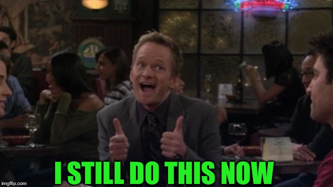 Barney Stinson Win Meme | I STILL DO THIS NOW | image tagged in memes,barney stinson win | made w/ Imgflip meme maker