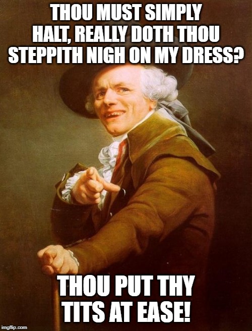 You Need To Calm Down | THOU MUST SIMPLY HALT, REALLY DOTH THOU STEPPITH NIGH ON MY DRESS? THOU PUT THY TITS AT EASE! | image tagged in memes,joseph ducreux | made w/ Imgflip meme maker