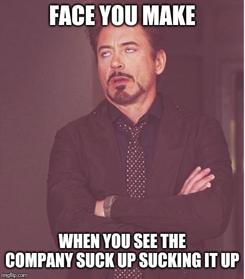 Face You Make Robert Downey Jr Meme | FACE YOU MAKE; WHEN YOU SEE THE COMPANY SUCK UP SUCKING IT UP | image tagged in memes,face you make robert downey jr | made w/ Imgflip meme maker