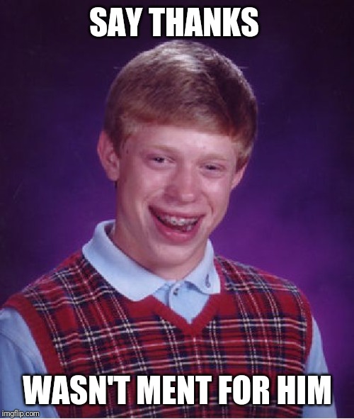 Bad Luck Brian Meme | SAY THANKS WASN'T MENT FOR HIM | image tagged in memes,bad luck brian | made w/ Imgflip meme maker
