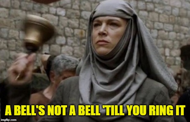 SHAME bell - Game of Thrones | A BELL'S NOT A BELL 'TILL YOU RING IT | image tagged in shame bell - game of thrones | made w/ Imgflip meme maker