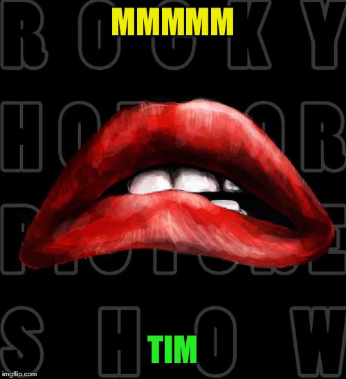 Rocky Horror Lips | MMMMM TIM | image tagged in rocky horror lips | made w/ Imgflip meme maker