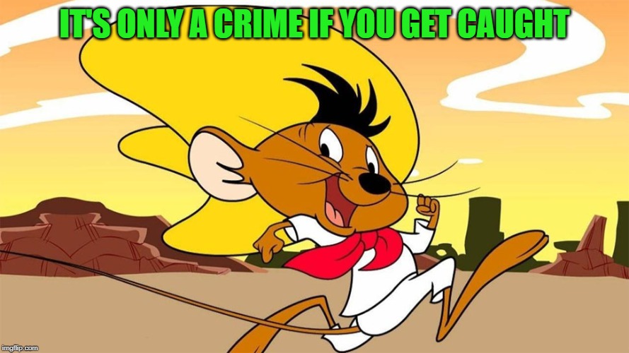 Speedy Gonzales | IT'S ONLY A CRIME IF YOU GET CAUGHT | image tagged in speedy gonzales | made w/ Imgflip meme maker