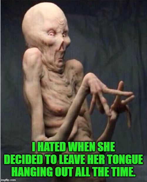 Grossed Out Alien | I HATED WHEN SHE DECIDED TO LEAVE HER TONGUE HANGING OUT ALL THE TIME. | image tagged in grossed out alien | made w/ Imgflip meme maker