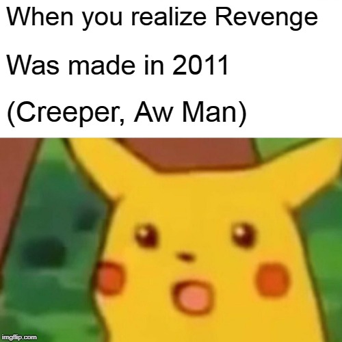 Surprised Pikachu Meme | When you realize Revenge; Was made in 2011; (Creeper, Aw Man) | image tagged in memes,surprised pikachu | made w/ Imgflip meme maker