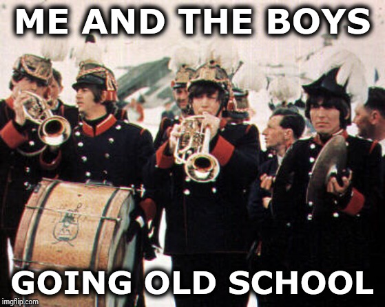 "Me and the boys" week ? OK , if you insist | ME AND THE BOYS; GOING OLD SCHOOL | image tagged in beatles old school,me and the boys week,oh god why,new template,still a better love story than twilight | made w/ Imgflip meme maker