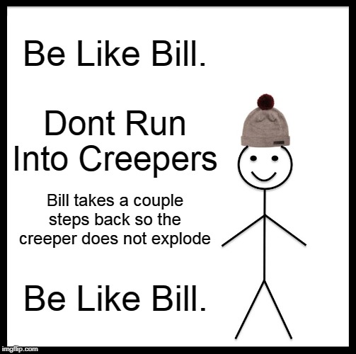 Be Like Bill | Be Like Bill. Dont Run Into Creepers; Bill takes a couple steps back so the creeper does not explode; Be Like Bill. | image tagged in memes,be like bill | made w/ Imgflip meme maker