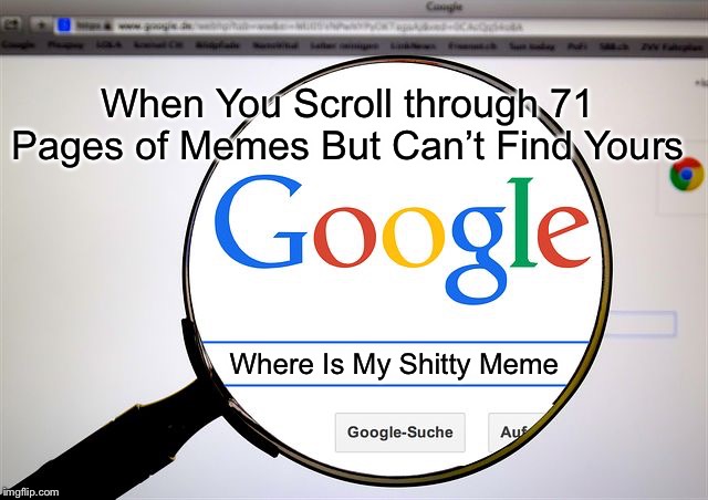 Google search | When You Scroll through 71 Pages of Memes But Can’t Find Yours; Where Is My Shitty Meme | image tagged in google search | made w/ Imgflip meme maker
