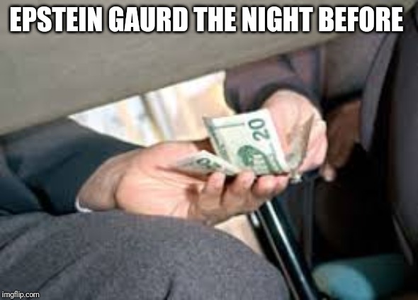 bribe | EPSTEIN GAURD THE NIGHT BEFORE | image tagged in bribe | made w/ Imgflip meme maker