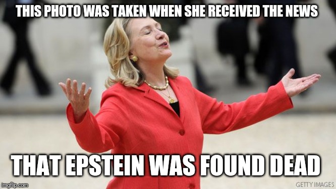 Hillary Clinton | THIS PHOTO WAS TAKEN WHEN SHE RECEIVED THE NEWS; THAT EPSTEIN WAS FOUND DEAD | image tagged in hillary clinton | made w/ Imgflip meme maker