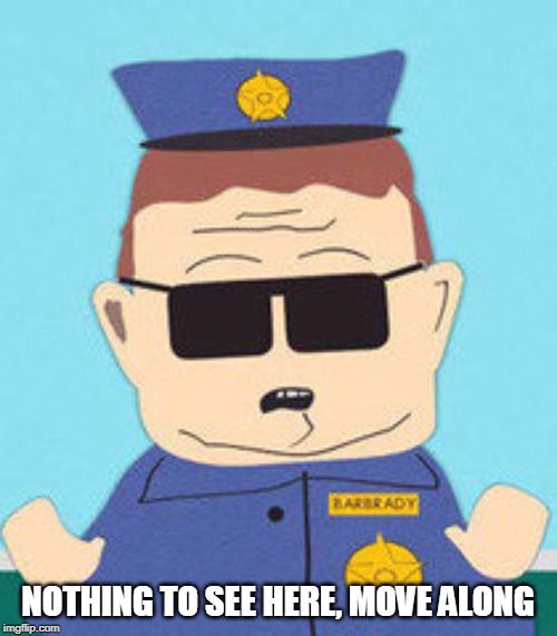 officer barbrady | NOTHING TO SEE HERE, MOVE ALONG | image tagged in officer barbrady | made w/ Imgflip meme maker