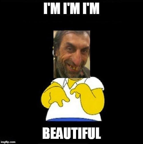 Homer Simpson Retarded | I'M I'M I'M; BEAUTIFUL | image tagged in homer simpson retarded | made w/ Imgflip meme maker