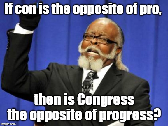 Too Damn High Meme | If con is the opposite of pro, then is Congress the opposite of progress? | image tagged in memes,too damn high | made w/ Imgflip meme maker