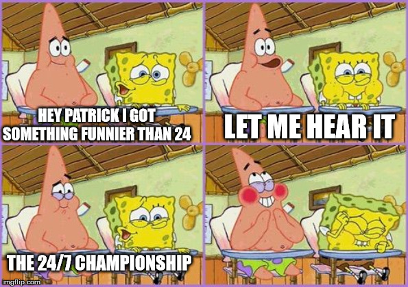 The 24/7 Championship in a nutshell | LET ME HEAR IT; HEY PATRICK I GOT SOMETHING FUNNIER THAN 24; THE 24/7 CHAMPIONSHIP | image tagged in memes,funny,spongebob,wwe,drake maverick,r truth | made w/ Imgflip meme maker