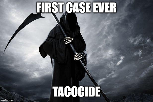 Death | FIRST CASE EVER; TACOCIDE | image tagged in death | made w/ Imgflip meme maker