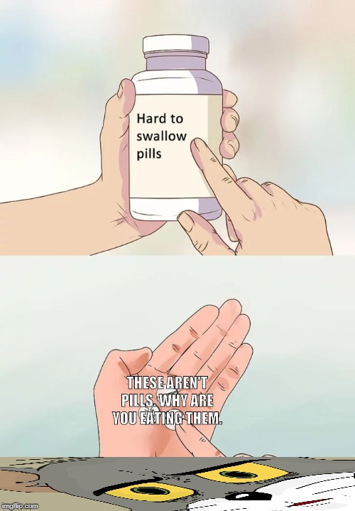 Umm | THESE AREN'T PILLS. WHY ARE YOU EATING THEM. | image tagged in memes,hard to swallow pills | made w/ Imgflip meme maker