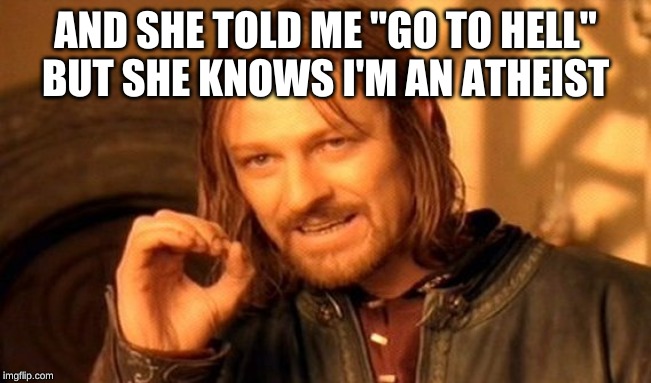 One Does Not Simply Meme | AND SHE TOLD ME "GO TO HELL"

BUT SHE KNOWS I'M AN ATHEIST | image tagged in memes,one does not simply | made w/ Imgflip meme maker