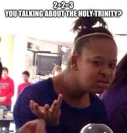 Black Girl Wat Meme | 2+2=3

YOU TALKING ABOUT THE HOLY TRINITY? | image tagged in memes,black girl wat | made w/ Imgflip meme maker