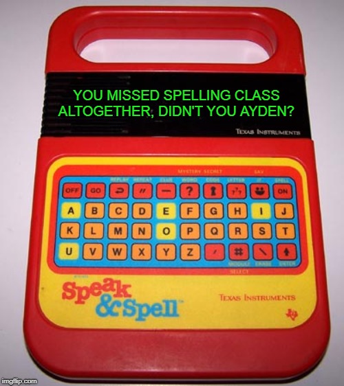 Speak & Spell | YOU MISSED SPELLING CLASS ALTOGETHER, DIDN'T YOU AYDEN? | image tagged in speak  spell | made w/ Imgflip meme maker