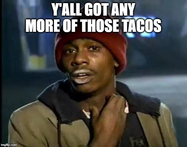 Y'all Got Any More Of That Meme | Y'ALL GOT ANY MORE OF THOSE TACOS | image tagged in memes,y'all got any more of that | made w/ Imgflip meme maker