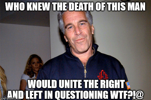 Epstein the 1st name in Unity | WHO KNEW THE DEATH OF THIS MAN; WOULD UNITE THE RIGHT AND LEFT IN QUESTIONING WTF?!@ | image tagged in trump,clinton,jeffrey epstein,suicide,unity | made w/ Imgflip meme maker