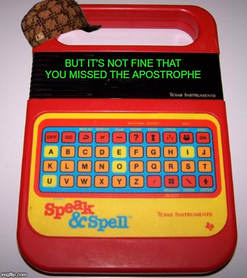 Speak & Spell | BUT IT'S NOT FINE THAT YOU MISSED THE APOSTROPHE | image tagged in speak  spell | made w/ Imgflip meme maker