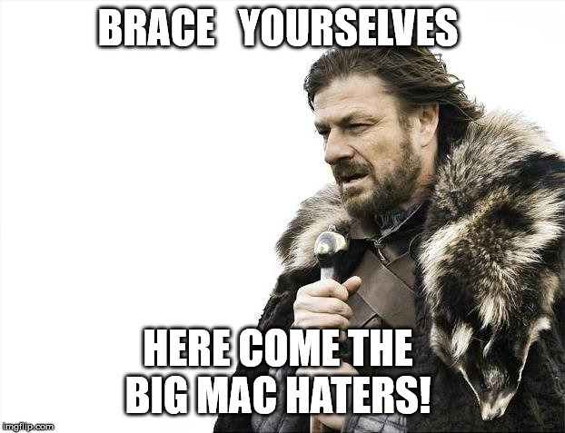 Brace Yourselves | BRACE   YOURSELVES; HERE COME THE 
BIG MAC HATERS! | image tagged in memes,brace yourselves x is coming,mcdonald's,big mac,hamburger | made w/ Imgflip meme maker