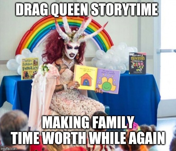 DRAG QUEEN STORYTIME; MAKING FAMILY TIME WORTH WHILE AGAIN | image tagged in family,sarcasm,memes,meme | made w/ Imgflip meme maker