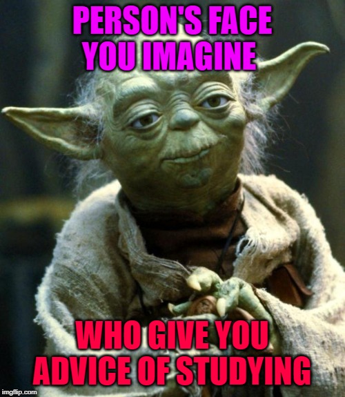 Star Wars Yoda Meme | PERSON'S FACE YOU IMAGINE; WHO GIVE YOU ADVICE OF STUDYING | image tagged in memes,star wars yoda | made w/ Imgflip meme maker