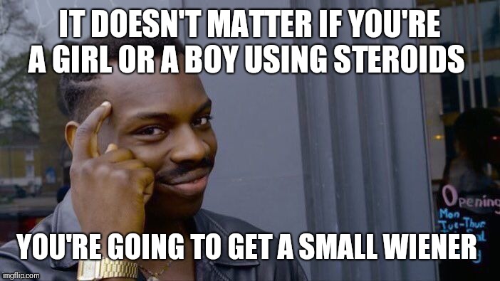 Roll Safe Think About It Meme | IT DOESN'T MATTER IF YOU'RE A GIRL OR A BOY USING STEROIDS; YOU'RE GOING TO GET A SMALL WIENER | image tagged in memes,roll safe think about it | made w/ Imgflip meme maker