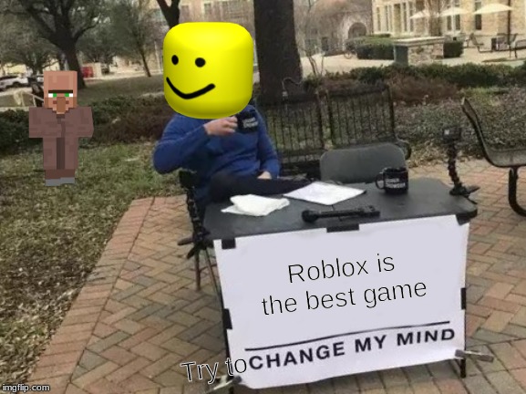 Change My Mind | Roblox is the best game; Try to | image tagged in memes,change my mind | made w/ Imgflip meme maker