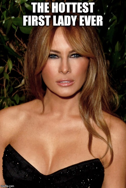 melania trump | THE HOTTEST FIRST LADY EVER | image tagged in melania trump | made w/ Imgflip meme maker