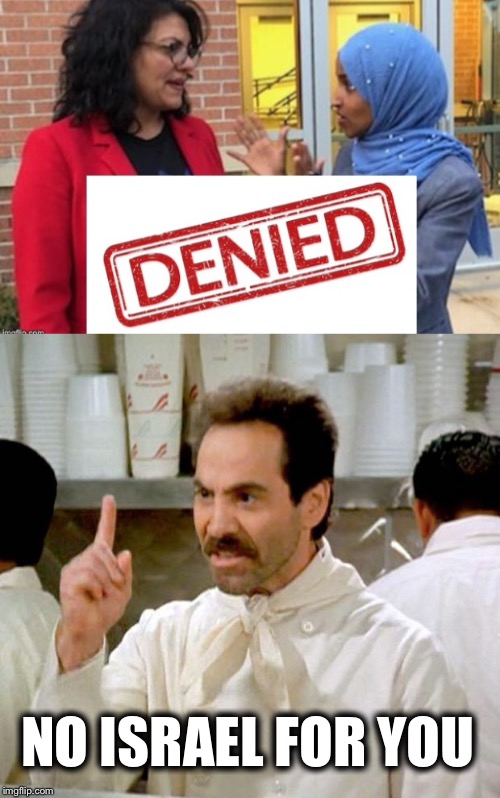 Too bad...So sad! | NO ISRAEL FOR YOU | image tagged in soup nazi,ilhan omar,tlaib | made w/ Imgflip meme maker
