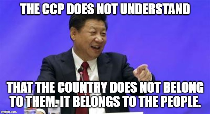 Xi Jinping Laughing | THE CCP DOES NOT UNDERSTAND; THAT THE COUNTRY DOES NOT BELONG TO THEM. IT BELONGS TO THE PEOPLE. | image tagged in xi jinping laughing | made w/ Imgflip meme maker